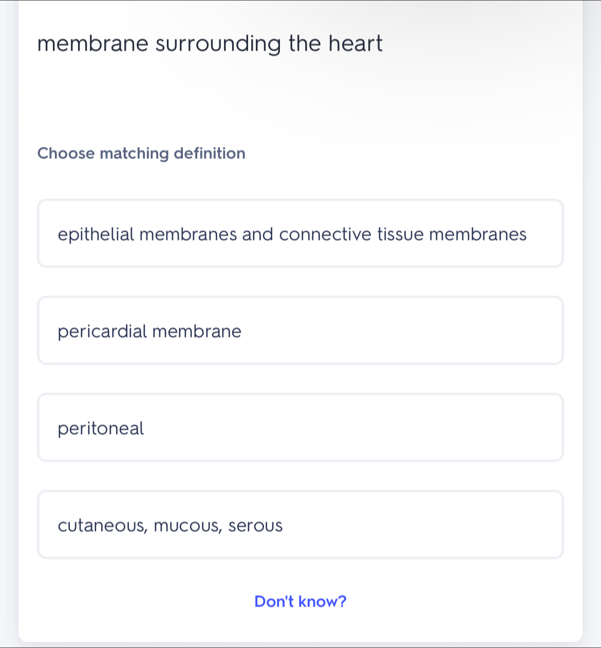 membrane surrounding the heart.
Choose matching definition
epithelial membranes and connective tissue membranes
pericardial membrane
peritoneal
cutaneous, mucous, serous
Don't know?