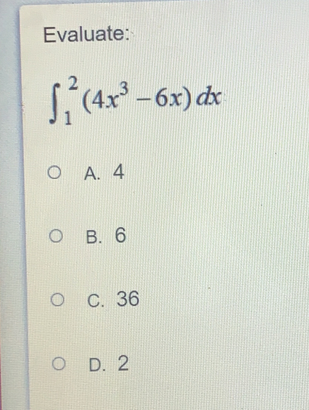 Evaluate:
∈t _1^(2(4x^3)-6x)dx
A、4
B. 6
C. 36
D. 2