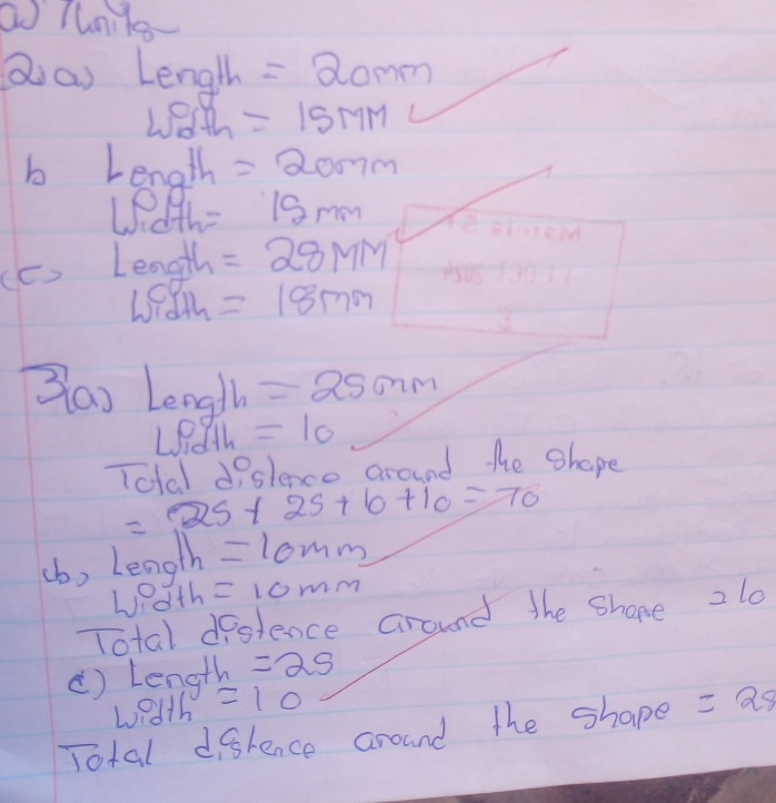 Tunits- 
aa Lengh =20mm
w0th =15MM
b Length =2007m
uath =15mm
(c) Length =28MM^2
JO
=18mm
Zao Length =25mm
L0 =10
Total dislence around the shope
=25+ 25+6+10=70
(b) Length =10mm
wedth =10mm
Total destence around the Shone 210 
() length =25
wedth =10
Total disfence around the shape =28