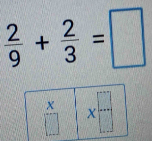  2/9 + 2/3 =□
 X/□   x= □ /□  