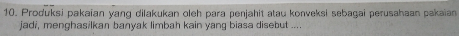 Produksi pakaian yang dilakukan oleh para penjahit atau konveksi sebagai perusahaan pakaian 
jadi, menghasilkan banyak limbah kain yang biasa disebut ....