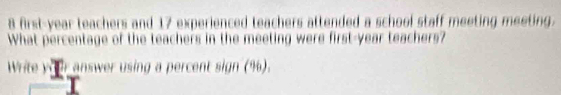 first-year teachers and 17 experienced teachers attended a school staff meeting meeting. 
What percentage of the teachers in the meeting were first-year teachers? 
Write you answer using a percent sign (%).