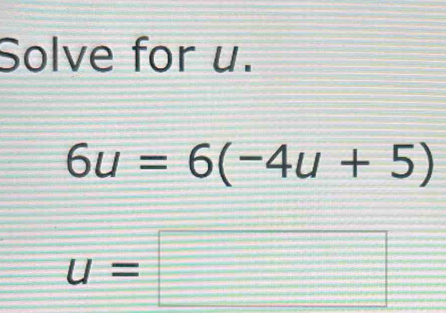 Solve for u.
6u=6(-4u+5)
u=□