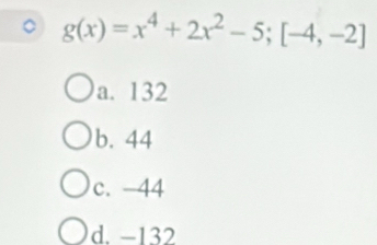 g(x)=x^4+2x^2-5; [-4,-2]
a. 132
b. 44
c. -44
d. −132