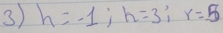 3 h=-1; h=3; r=5