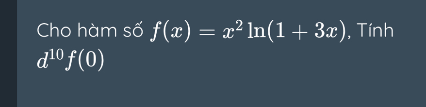 Cho hàm số f(x)=x^2ln (1+3x) , Tính
d^(10)f(0)