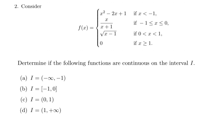 Consider
f(x)=beginarrayl x^2-2x+1ifx
Dertermine if the following functions are continuous on the interval I. 
(a) I=(-∈fty ,-1)
(b) I=[-1,0]
(c) I=(0,1)
(d) I=(1,+∈fty )