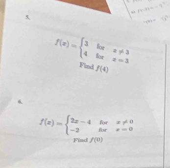 a f(1)=
,0)=
f(x)=beginarrayl 3forx!= 3 4forx=3endarray.
Find f(4)
6
f(x)=beginarrayl 2x-4forx!= 0 -2forx=0endarray.
Find f(0)