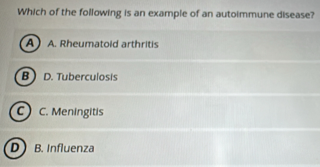 Which of the following is an example of an autoimmune disease?
A A. Rheumatoid arthritis
B  D. Tuberculosis
C 1 C. Meningitis
D B. Influenza