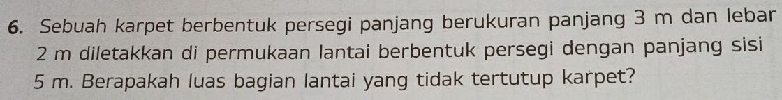 Sebuah karpet berbentuk persegi panjang berukuran panjang 3 m dan lebar
2 m diletakkan di permukaan lantai berbentuk persegi dengan panjang sisi
5 m. Berapakah luas bagian lantai yang tidak tertutup karpet?