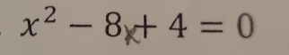 x² - 8x+ 4 = 0