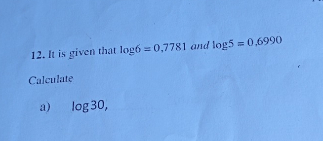 It is given that log 6=0,7781 and log 5=0,6990
Calculate 
a) log 30,