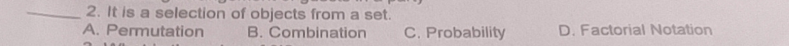It is a selection of objects from a set.
A. Permutation B. Combination C. Probability D. Factorial Notation