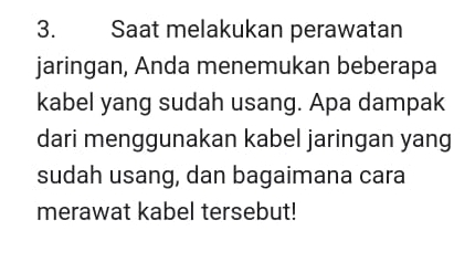 Saat melakukan perawatan 
jaringan, Anda menemukan beberapa 
kabel yang sudah usang. Apa dampak 
dari menggunakan kabel jaringan yang 
sudah usang, dan bagaimana cara 
merawat kabel tersebut!