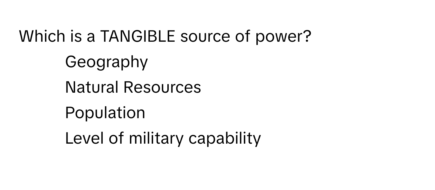 Which is a TANGIBLE source of power?

1) Geography 
2) Natural Resources 
3) Population 
4) Level of military capability