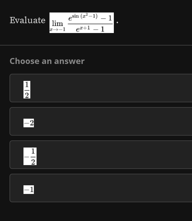 Evaluate limlimits _xto -1frac e^(sin (x^2)-1)-1e^(x+1)-1
Choose an answer
 1/2 
-2
- 1/2 
-1