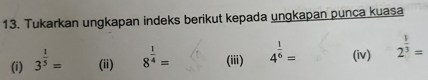 Tukarkan ungkapan indeks berikut kepada ungkapan punca kuasa 
(i) 3^(frac 1)5= (ii)
8^(frac 1)4= (iii)
4^(frac 1)6=
(iv)
2^(frac 1)3=