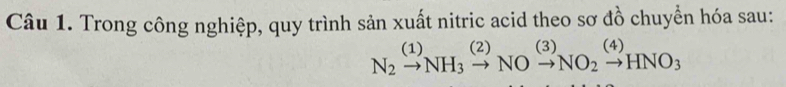 Trong công nghiệp, quy trình sản xuất nitric acid theo sơ đồ chuyển hóa sau:
N_2^(((1))NH_3)xrightarrow (2)NOxrightarrow (3)NO_2xrightarrow (4)HNO_3