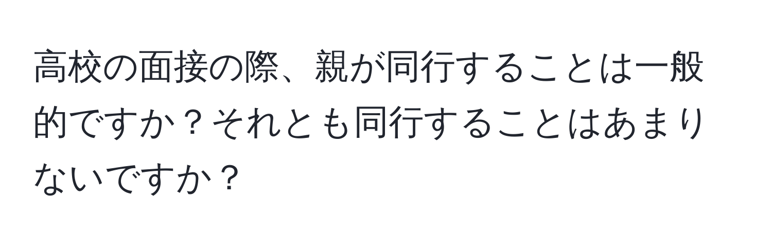 高校の面接の際、親が同行することは一般的ですか？それとも同行することはあまりないですか？