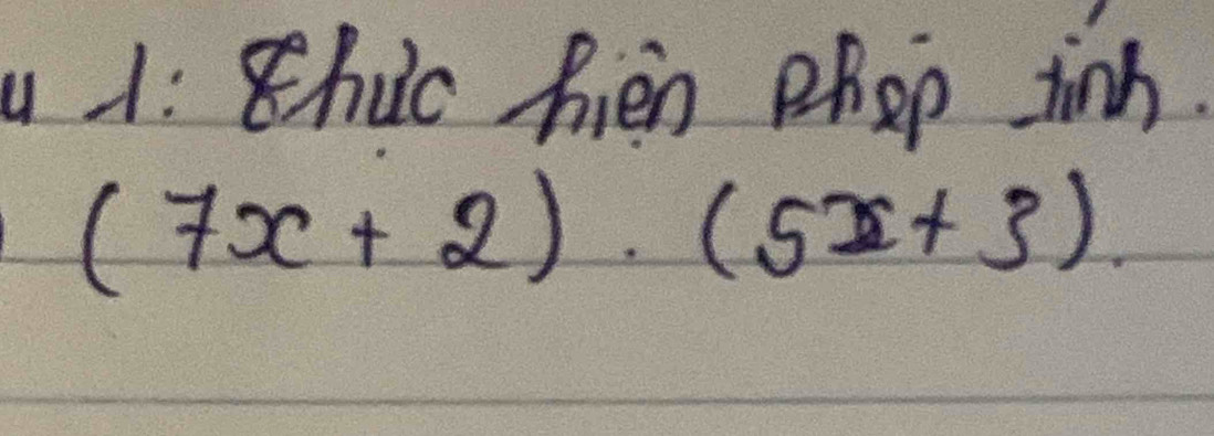 1: Chuc hien phop tinh.
(7x+2)· (5x+3)