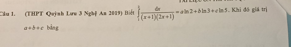 (THPT Quỳnh Lưu 3 Nghệ An 2019) Biết ∈tlimits _1^(2frac dx)(x+1)(2x+1)=aln 2+bln 3+cln 5. Khi đó giá trị
a+b+c bàng