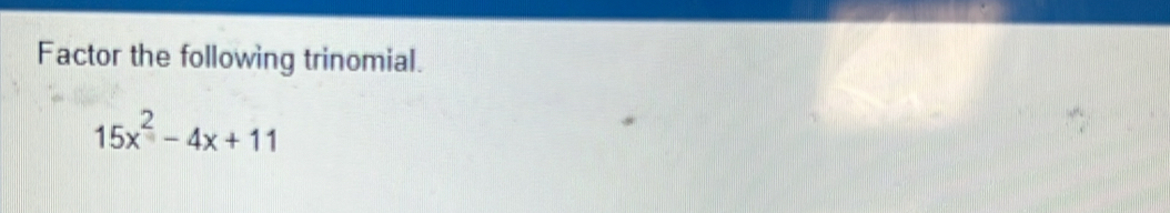 Factor the following trinomial.
15x^2-4x+11