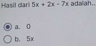 Hasil dari 5x+2x-7x adalah..
a. 0
b. 5x