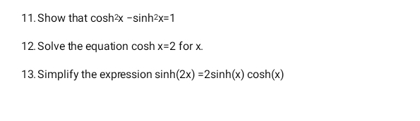 Show that cos h^2x-sin h^2x=1
12. Solve the equation cosh x=2 for x.
13. Simplify the expression sin h(2x)=2sin h(x)cos h(x)