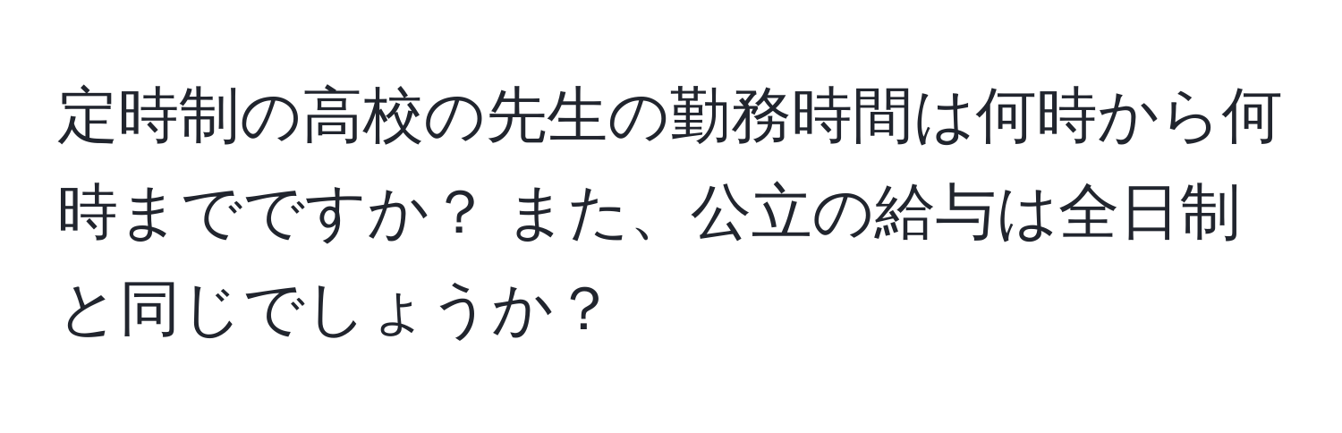 定時制の高校の先生の勤務時間は何時から何時までですか？ また、公立の給与は全日制と同じでしょうか？