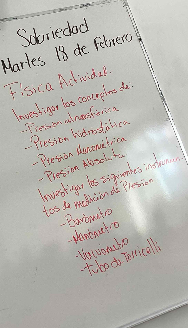 Sobriedad
Martes 18 de febrero
Fisica Activida.
Investigor los conceplos do
Presion atnosferica
Presion hidrostalica
-Presion Manomifrica
- Presion Absoluta
Investigar las siquientes instrnn
tos de medicion de Plesion
Barimatro
planometro
Valvomato
tobo dr Torricell