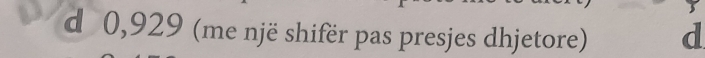 0,929 (me një shifër pas presjes dhjetore) d