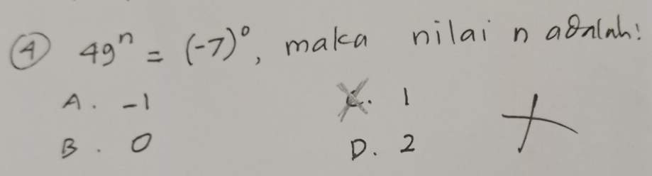 A 49^n=(-7)^0 , maka nilai n aoalah!
A. - 1
B. O D. 2