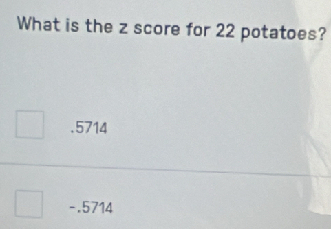 What is the z score for 22 potatoes?. 5714
-.5714