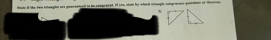 State if the two triangles are guaranteed to be congruent. If yes, state by which triangle congruence postulate or theorem. 
3)