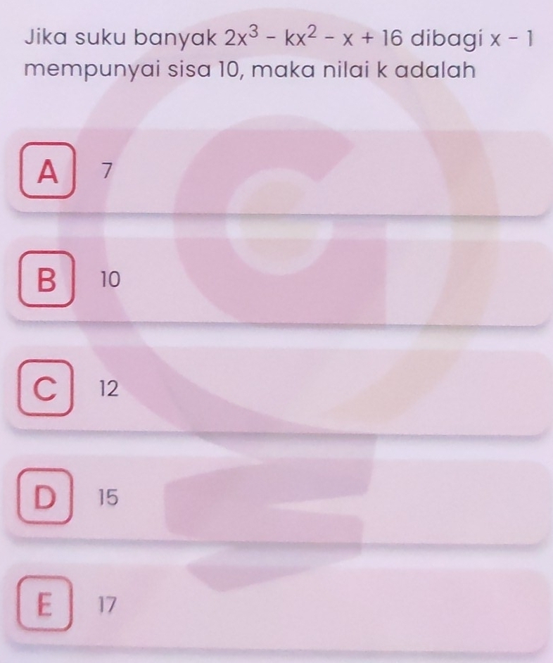 Jika suku banyak 2x^3-kx^2-x+16 dibagi x-1
mempunyai sisa 10, maka nilai k adalah
A 7
B 10
C 12
D 15
E 17