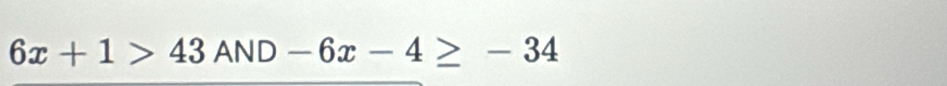 6x+1>43AND-6x-4≥ -34