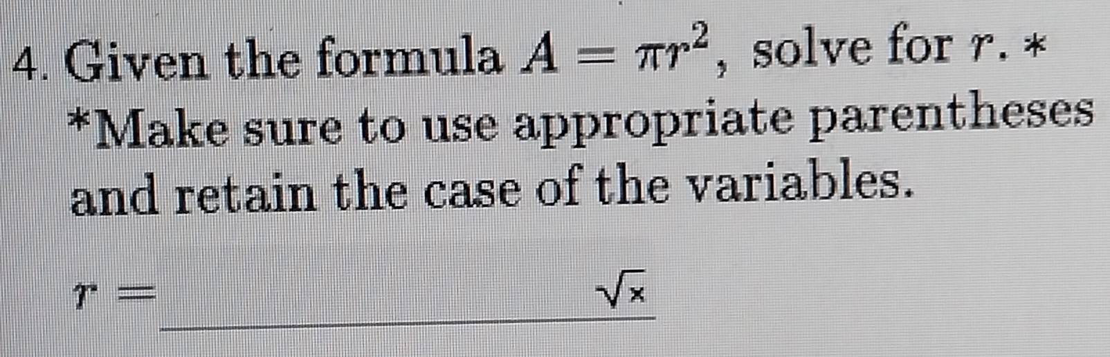 Given the formula A=π r^2 , solve for r. * 
*Make sure to use appropriate parentheses 
and retain the case of the variables. 
_
r=
sqrt(x)