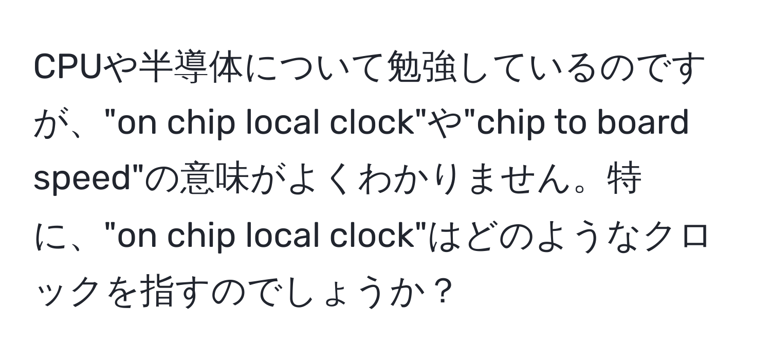 CPUや半導体について勉強しているのですが、"on chip local clock"や"chip to board speed"の意味がよくわかりません。特に、"on chip local clock"はどのようなクロックを指すのでしょうか？