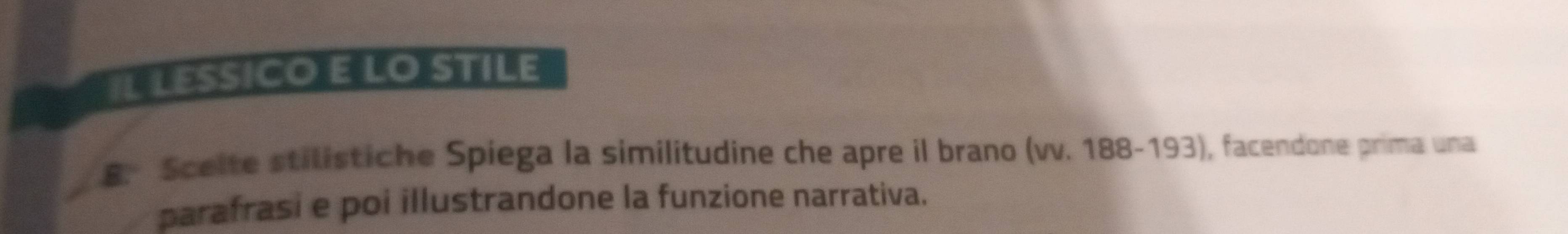 IL LESsICo E LO Stile 
8. Spelte stilistiche Spiega la similitudine che apre il brano (vv. 188-193), facendone prima una 
parafrasi e poi illustrandone la funzione narrativa.