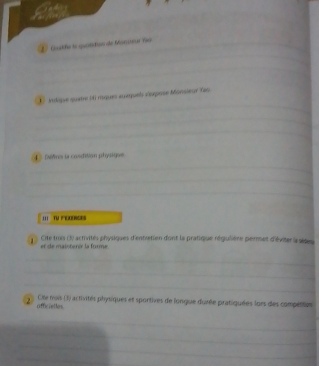 2º Gualife le quatidien de Monneur 759
① Indique quatre (4) risques auxquels s'expose Monsieur Yao
4 % Défins la condition physique. 
III TV PEXENCES 
Cite trois (3) activités physiques d'entretien dont la pratique régulière permet d'éviter la séteu 
et de maintenir la forme. 
2 Cite trois (3) activités physiques et sportives de longue durée pratiquées lors des compétition 
afficielles.