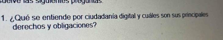 sueive las siguientes pregunas 
1. ¿Qué se entiende por ciudadanía digital y cuáles son sus principales 
derechos y obligaciones?