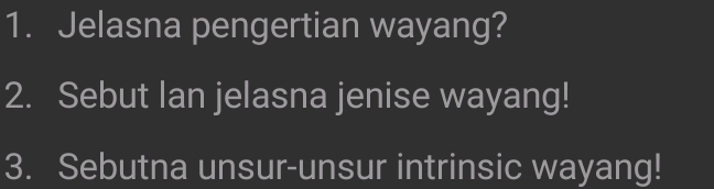 Jelasna pengertian wayang? 
2. Sebut Ian jelasna jenise wayang! 
3. Sebutna unsur-unsur intrinsic wayang!