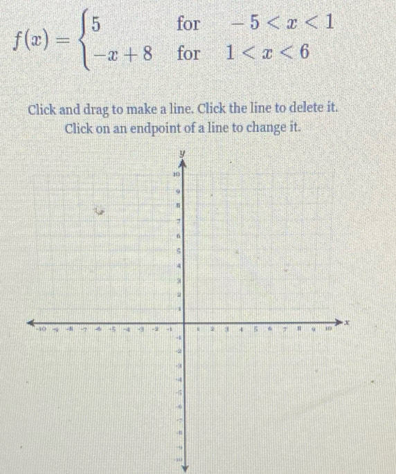 f(x)=beginarrayl 5for-5
Click and drag to make a line. Click the line to delete it. 
Click on an endpoint of a line to change it.
-10