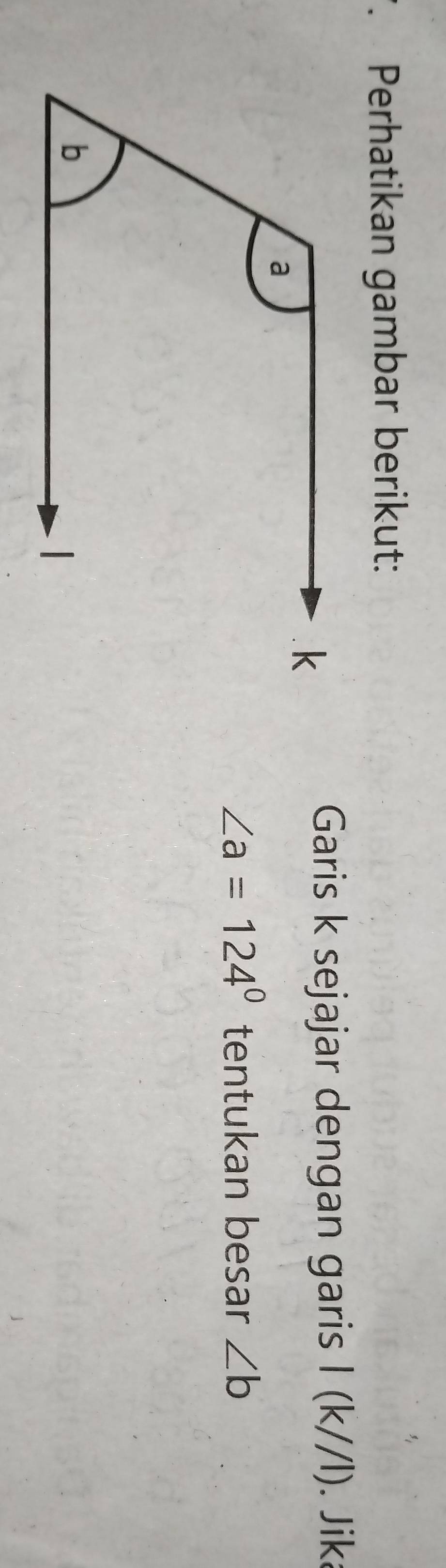 Perhatikan gambar berikut: 
Garis k sejajar dengan garis I (k//l). Jika
∠ a=124° tentukan besar ∠ b