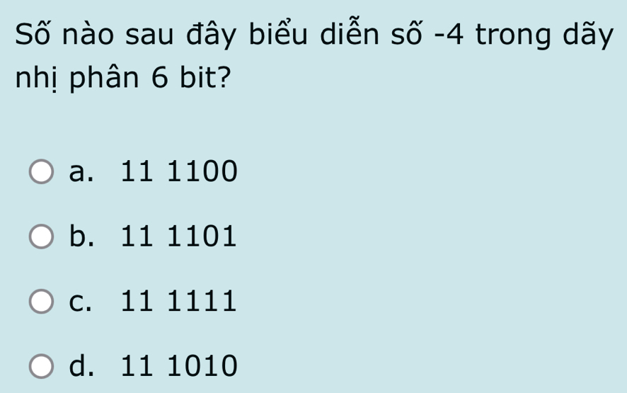 Số nào sau đây biểu diễn số - 4 trong dãy
nhị phân 6 bit?
a. 11 1100
b. 11 1101
c. 11 1111
d. 11 1010