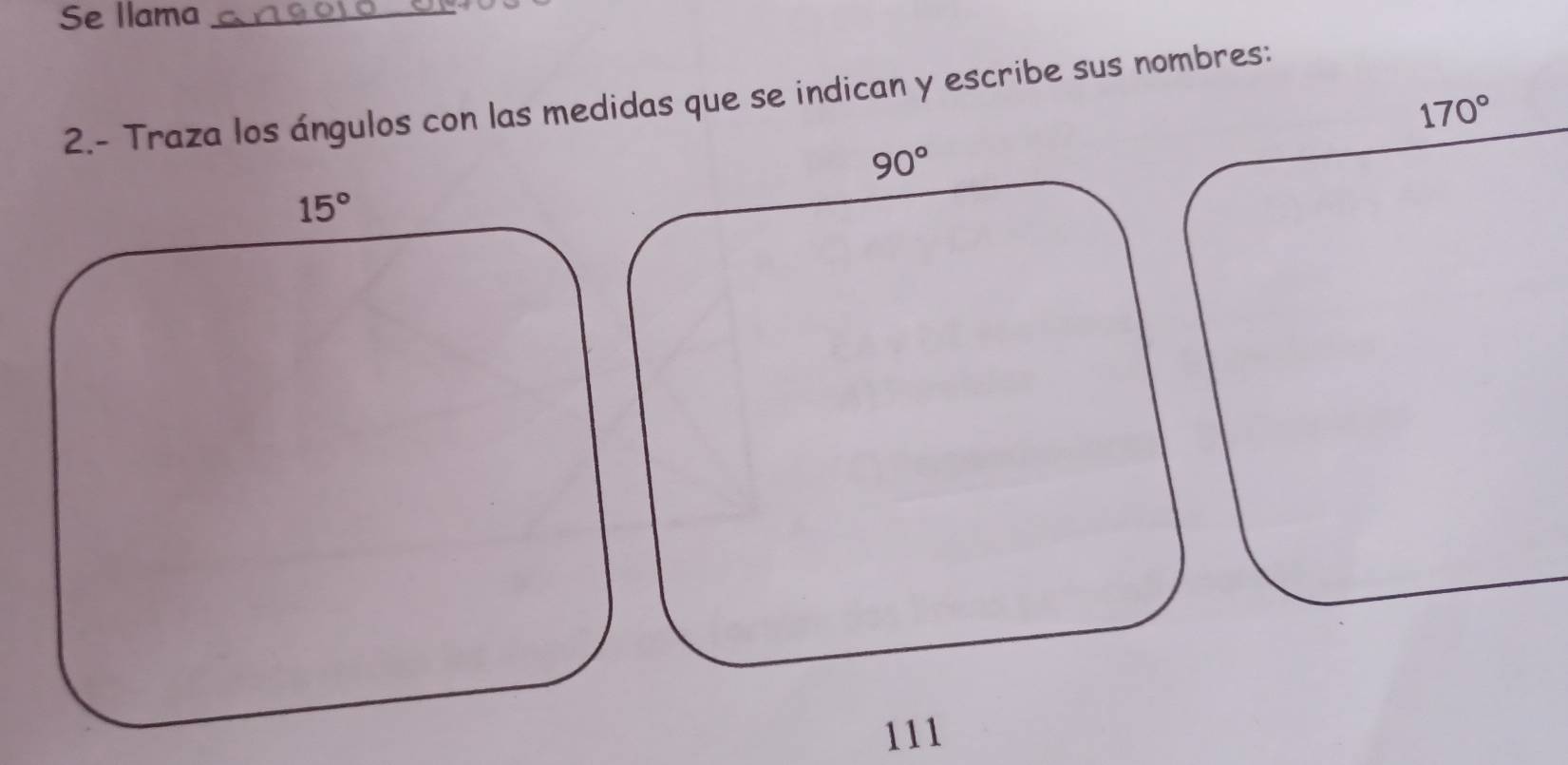 Se Ilama_
2.- Traza los ángulos con las medidas que se indican y escribe sus nombres:
170°
111