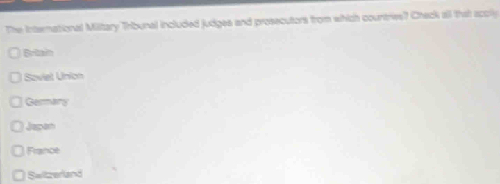 The International Military Tribunal included judges and prosecutors from which countres? Check all that scpily
Britain
Soviel Union
Germany
Japan
France
Swltzerland