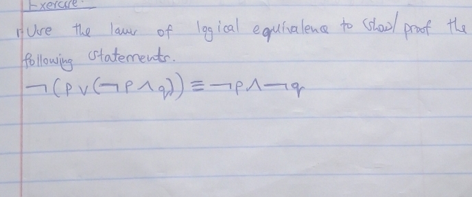 Exerare 
Hure the law of legical equinalence to school proof the 
following cstatements.
neg (pvee (neg pwedge q))equiv neg pwedge neg q