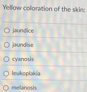 Yellow coloration of the skin:
jaundice
jaundise
cyanosis
leukoplakia
melanosis