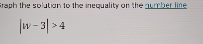 Graph the solution to the inequality on the number line.
|w-3|>4